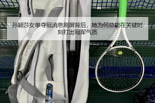 孙颖莎女单夺冠消息刷屏背后，她为何总能在关键时刻打出冠军气质