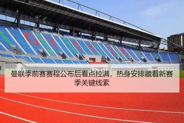 曼联季前赛赛程公布后看点拉满，热身安排藏着新赛季关键线索